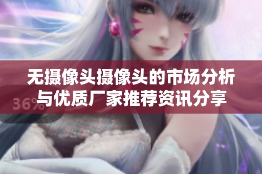 无摄像头摄像头的市场分析与优质厂家推荐资讯分享