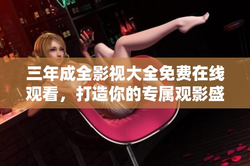 三年成全影视大全免费在线观看，打造你的专属观影盛宴