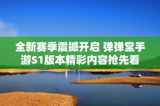 全新赛季震撼开启 弹弹堂手游S1版本精彩内容抢先看