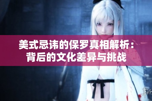 美式忌讳的保罗真相解析：背后的文化差异与挑战