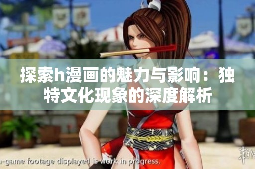探索h漫画的魅力与影响：独特文化现象的深度解析