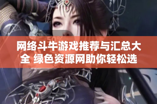 网络斗牛游戏推荐与汇总大全 绿色资源网助你轻松选择最佳游戏