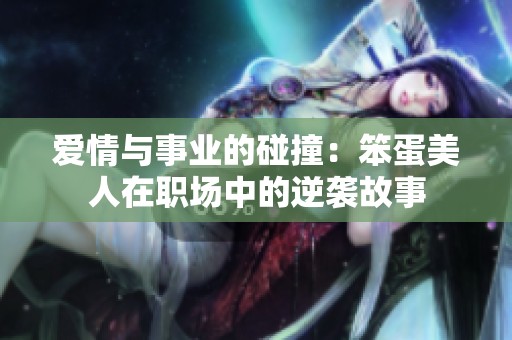 爱情与事业的碰撞：笨蛋美人在职场中的逆袭故事