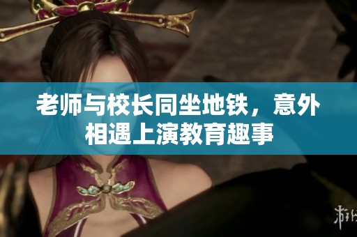 老师与校长同坐地铁，意外相遇上演教育趣事