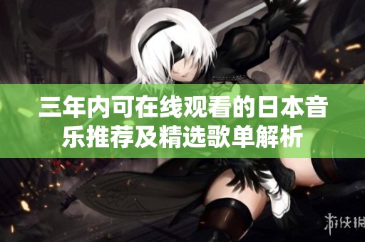 三年内可在线观看的日本音乐推荐及精选歌单解析