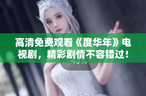 高清免费观看《度华年》电视剧，精彩剧情不容错过！