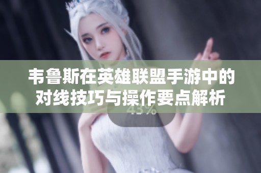 韦鲁斯在英雄联盟手游中的对线技巧与操作要点解析