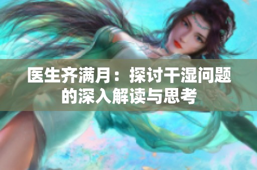 医生齐满月：探讨干湿问题的深入解读与思考