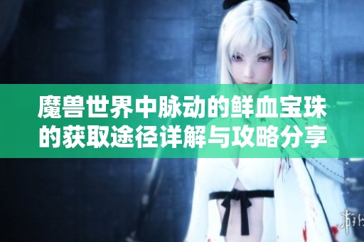 魔兽世界中脉动的鲜血宝珠的获取途径详解与攻略分享