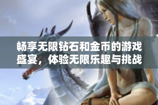 畅享无限钻石和金币的游戏盛宴，体验无限乐趣与挑战