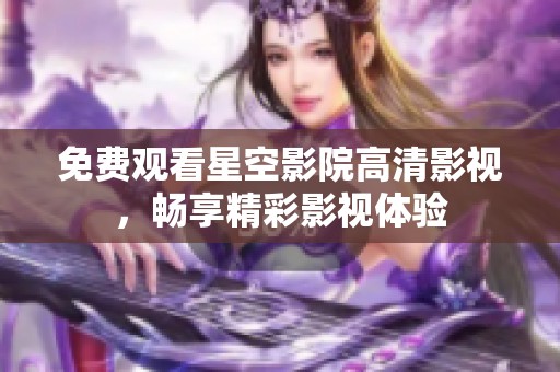 免费观看星空影院高清影视，畅享精彩影视体验