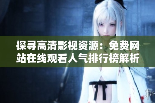 探寻高清影视资源：免费网站在线观看人气排行榜解析