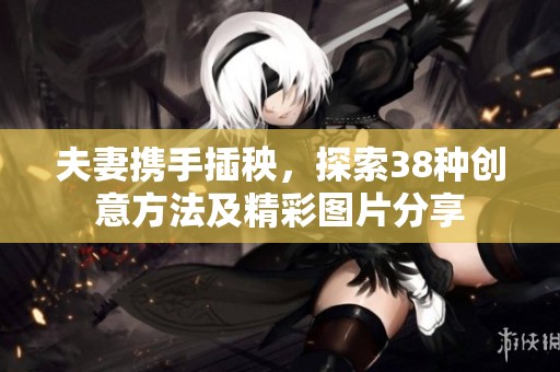 夫妻携手插秧，探索38种创意方法及精彩图片分享