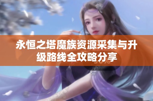永恒之塔魔族资源采集与升级路线全攻略分享