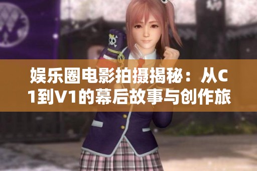 娱乐圈电影拍摄揭秘：从C1到V1的幕后故事与创作旅程