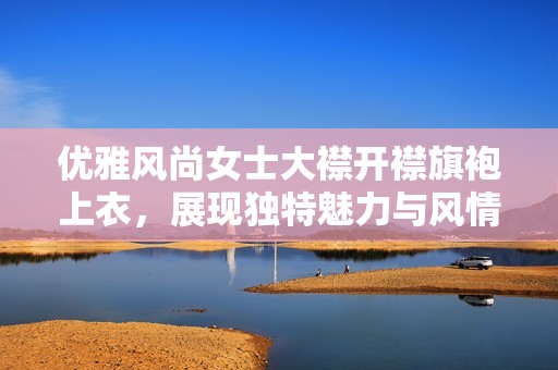 优雅风尚女士大襟开襟旗袍上衣，展现独特魅力与风情