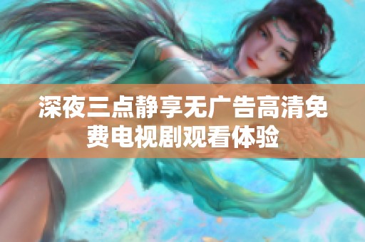 深夜三点静享无广告高清免费电视剧观看体验