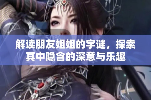 解读朋友姐姐的字谜，探索其中隐含的深意与乐趣