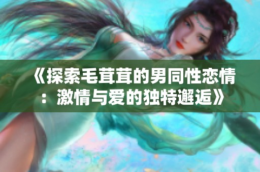 《探索毛茸茸的男同性恋情：激情与爱的独特邂逅》