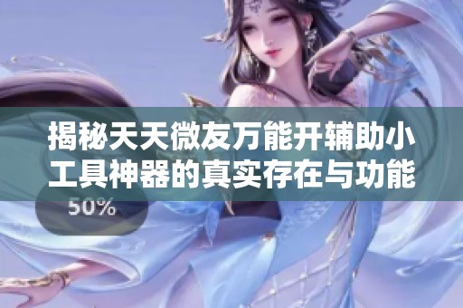揭秘天天微友万能开辅助小工具神器的真实存在与功能分析