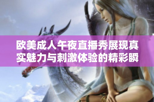 欧美成人午夜直播秀展现真实魅力与刺激体验的精彩瞬间