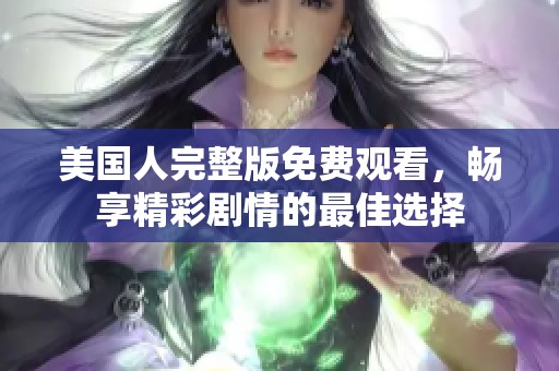美国人完整版免费观看，畅享精彩剧情的最佳选择