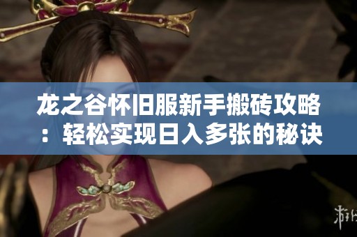 龙之谷怀旧服新手搬砖攻略：轻松实现日入多张的秘诀解析