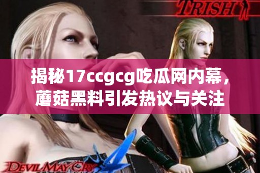 揭秘17ccgcg吃瓜网内幕，蘑菇黑料引发热议与关注