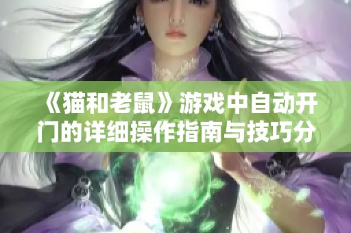 《猫和老鼠》游戏中自动开门的详细操作指南与技巧分享