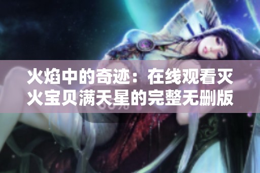 火焰中的奇迹：在线观看灭火宝贝满天星的完整无删版剧情
