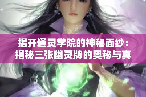 揭开通灵学院的神秘面纱：揭秘三张幽灵牌的奥秘与真相