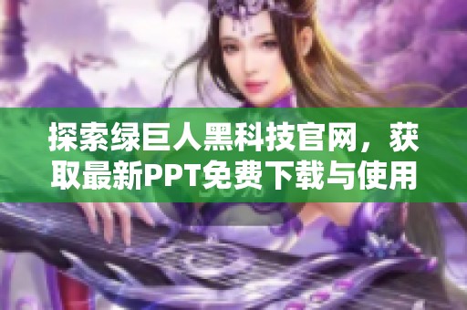 探索绿巨人黑科技官网，获取最新PPT免费下载与使用指南