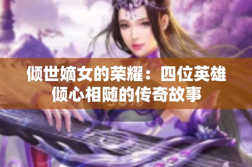 倾世嫡女的荣耀：四位英雄倾心相随的传奇故事