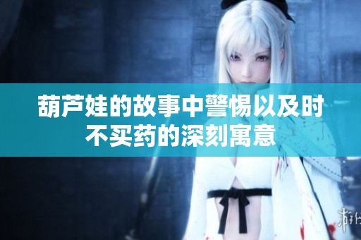 葫芦娃的故事中警惕以及时不买药的深刻寓意