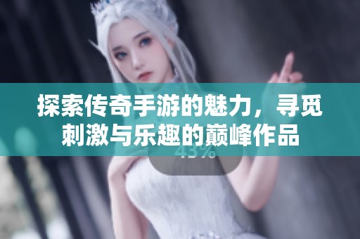 探索传奇手游的魅力，寻觅刺激与乐趣的巅峰作品