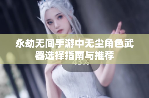 永劫无间手游中无尘角色武器选择指南与推荐