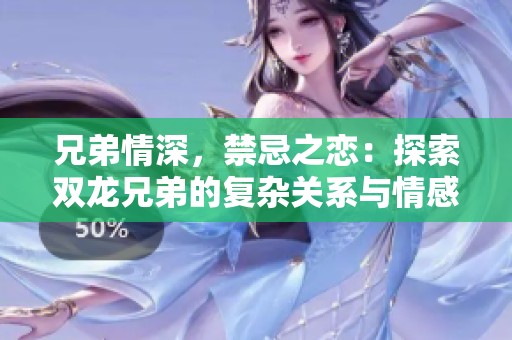 兄弟情深，禁忌之恋：探索双龙兄弟的复杂关系与情感纠葛
