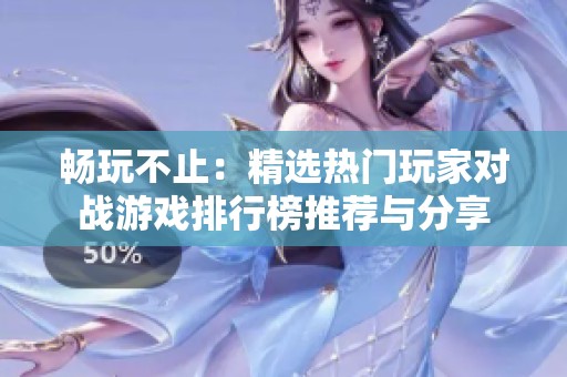 畅玩不止：精选热门玩家对战游戏排行榜推荐与分享