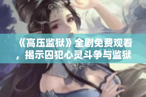 《高压监狱》全剧免费观看，揭示囚犯心灵斗争与监狱真相