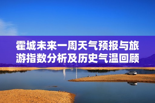 霍城未来一周天气预报与旅游指数分析及历史气温回顾