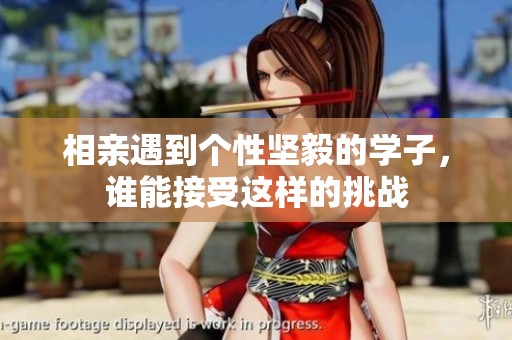 相亲遇到个性坚毅的学子，谁能接受这样的挑战