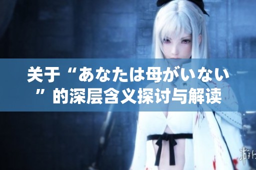 关于“あなたは母がいない”的深层含义探讨与解读
