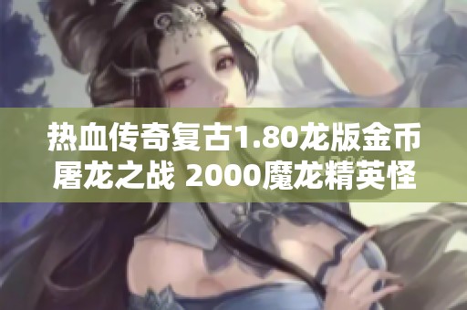 热血传奇复古1.80龙版金币屠龙之战 2000魔龙精英怪爆出珍稀装备