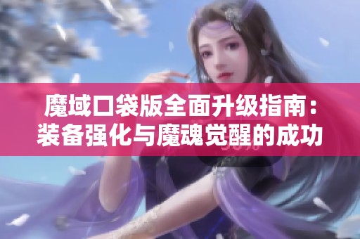 魔域口袋版全面升级指南：装备强化与魔魂觉醒的成功之路