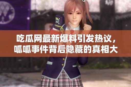 吃瓜网最新爆料引发热议，呱呱事件背后隐藏的真相大揭秘