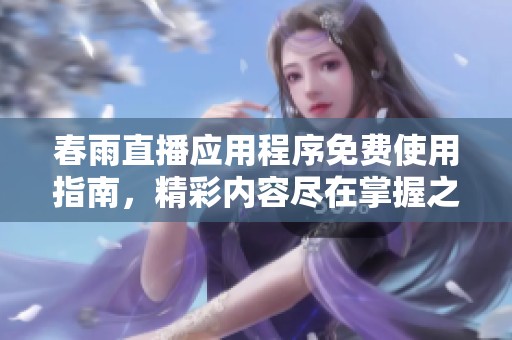 春雨直播应用程序免费使用指南，精彩内容尽在掌握之中