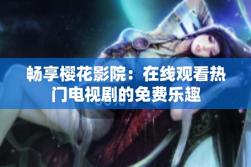 畅享樱花影院：在线观看热门电视剧的免费乐趣