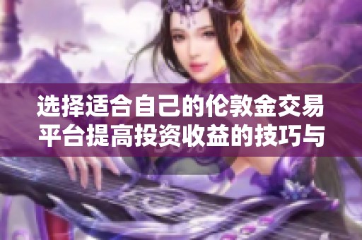 选择适合自己的伦敦金交易平台提高投资收益的技巧与建议