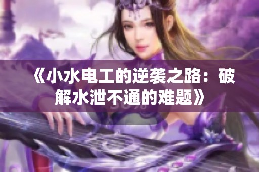 《小水电工的逆袭之路：破解水泄不通的难题》
