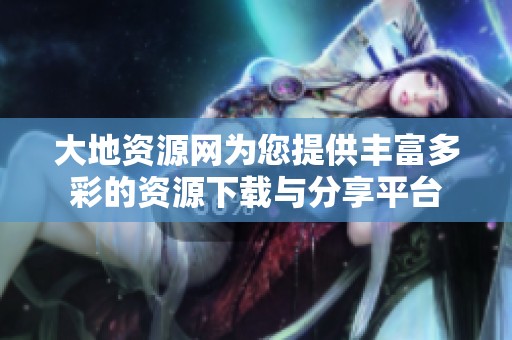 大地资源网为您提供丰富多彩的资源下载与分享平台